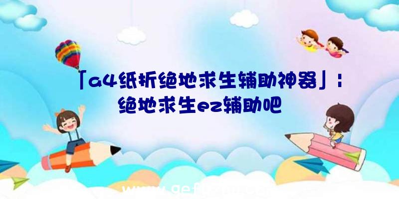 「a4纸折绝地求生辅助神器」|绝地求生ez辅助吧